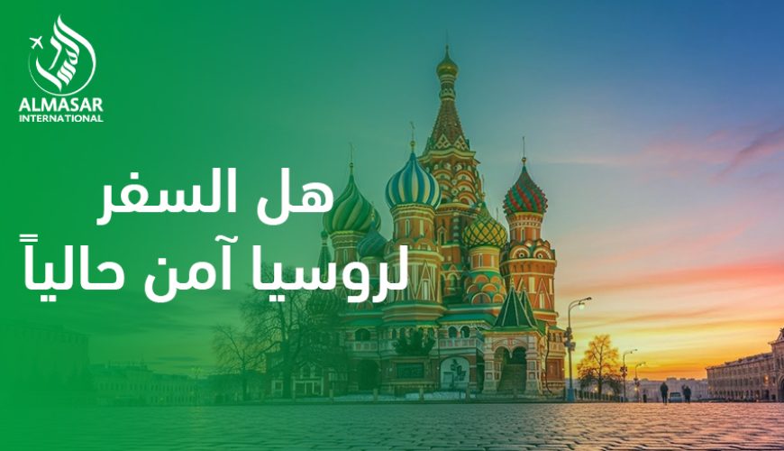 هل السفر لروسيا آمن حاليًا؟