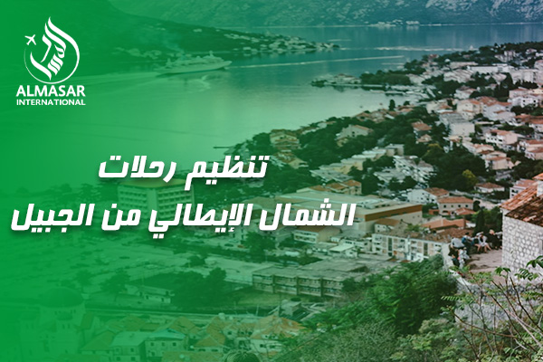 دليلكم الشامل لتنظيم رحلات الشمال الإيطالي من الجبيل: رحلة الأحلام بين البحيرات والقمم