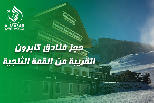 دليلكم الشامل لتجربة السكن المثالية عند حجز فنادق كابرون القريبة من القمة الثلجية